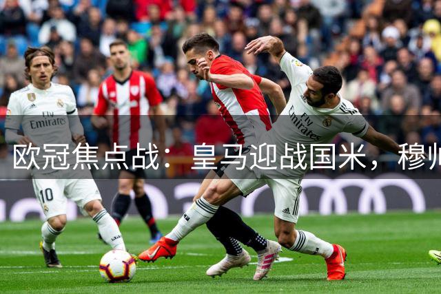 欧冠焦点战：皇马迎战国米，穆帅再遇旧部
